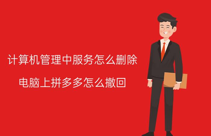 计算机管理中服务怎么删除 电脑上拼多多怎么撤回？